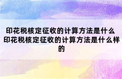 印花税核定征收的计算方法是什么 印花税核定征收的计算方法是什么样的